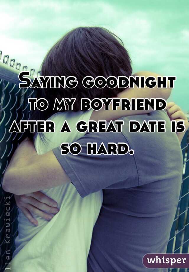 Saying goodnight to my boyfriend after a great date is so hard. 