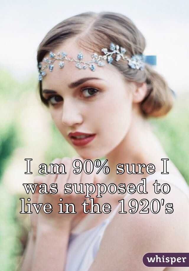 I am 90% sure I was supposed to live in the 1920's