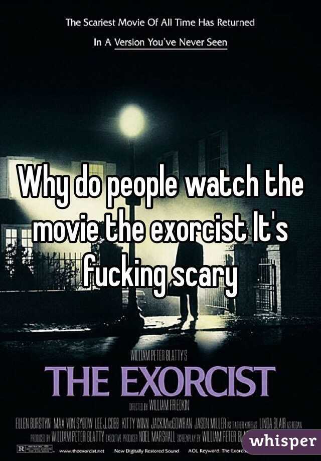 Why do people watch the movie the exorcist It's fucking scary 