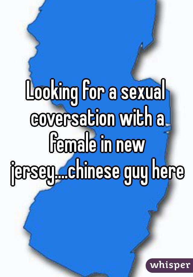 Looking for a sexual coversation with a female in new jersey....chinese guy here
