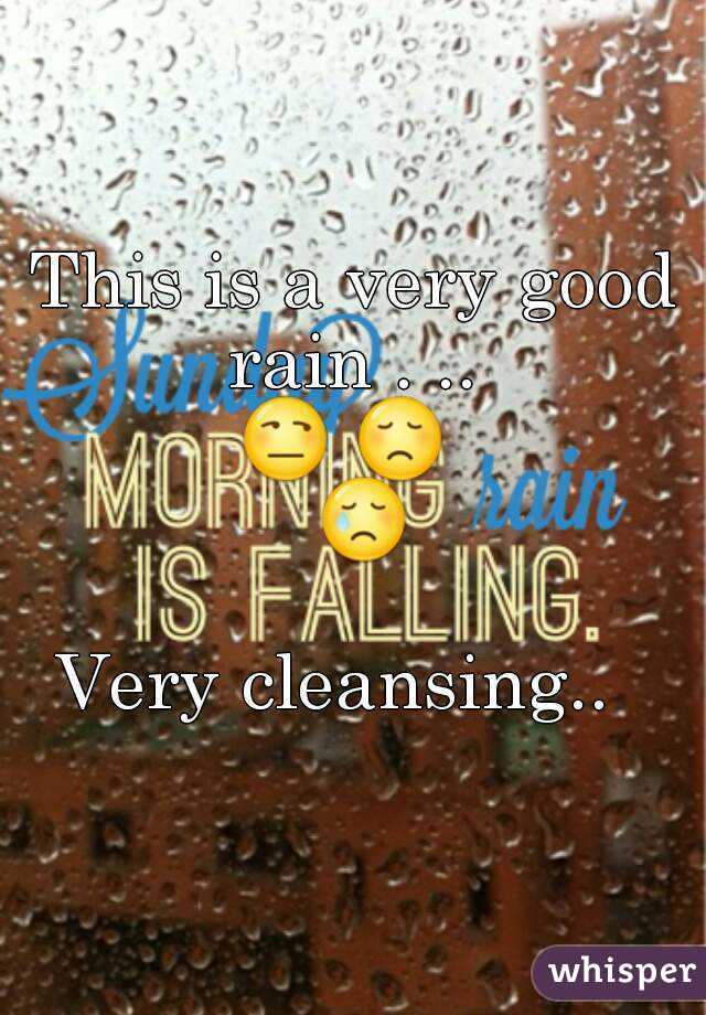 This is a very good rain . .. 
😒 😞  😢 
Very cleansing..  