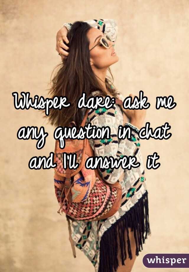 Whisper dare: ask me any question in chat and I'll answer it 