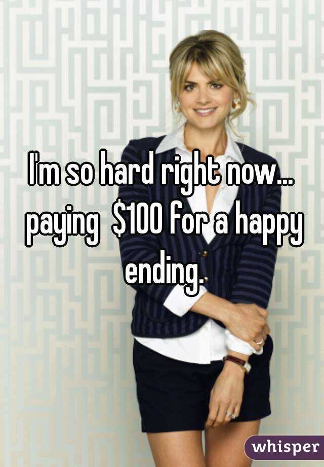 I'm so hard right now... paying  $100 for a happy ending.