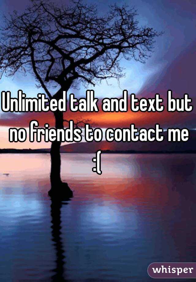Unlimited talk and text but no friends to contact me :( 