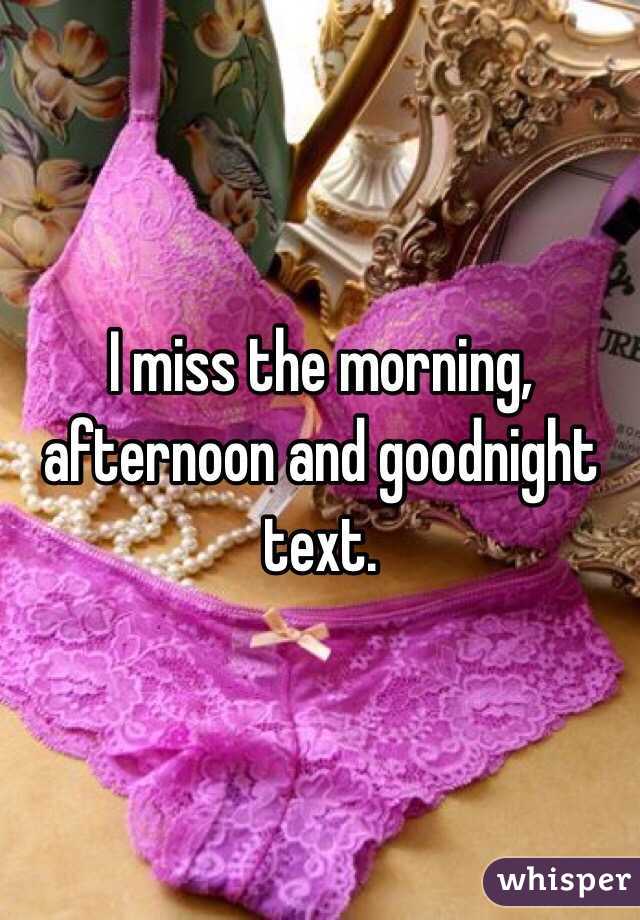 I miss the morning, afternoon and goodnight text. 