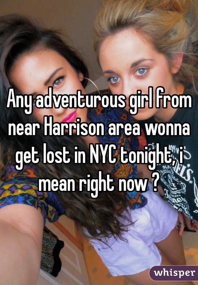 Any adventurous girl from near Harrison area wonna get lost in NYC tonight, i mean right now ?