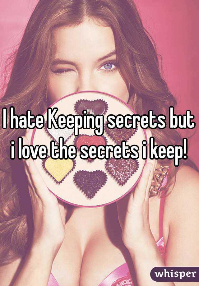 I hate Keeping secrets but i love the secrets i keep! 