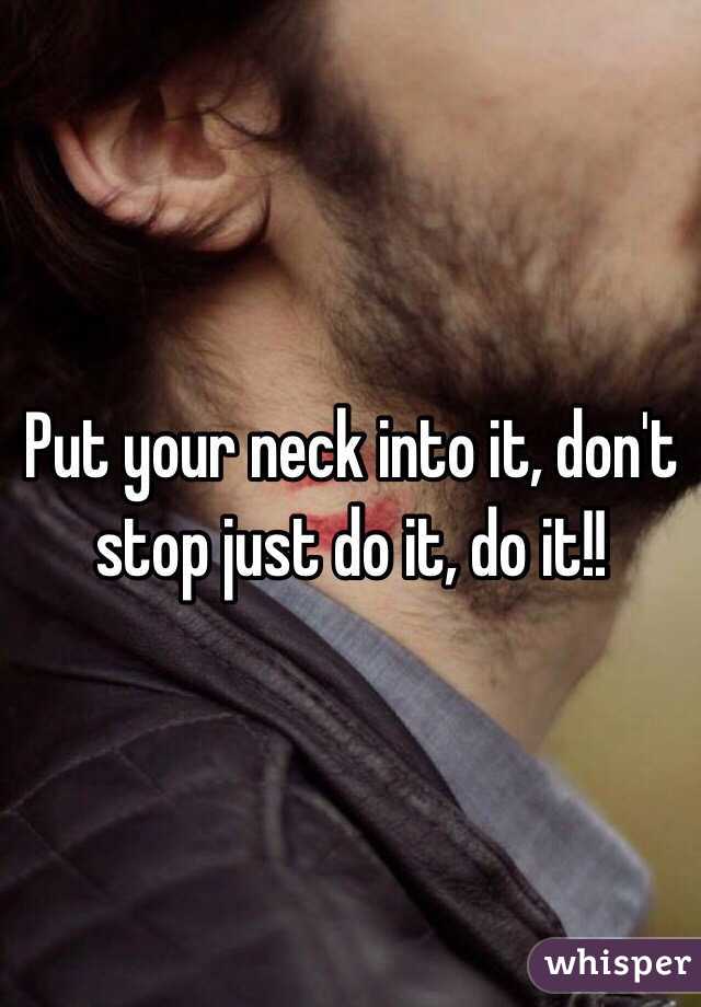 Put your neck into it, don't stop just do it, do it!!