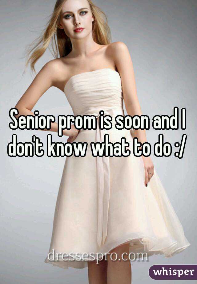 Senior prom is soon and I don't know what to do :/ 