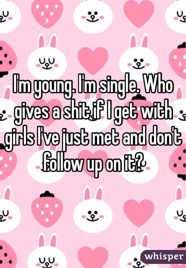 I'm young. I'm single. Who gives a shit if I get with girls I've just met and don't follow up on it?