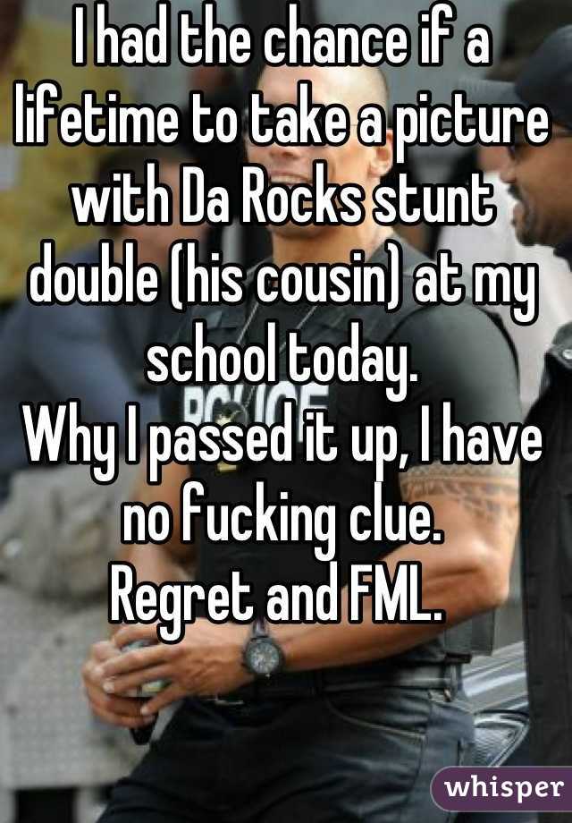 I had the chance if a lifetime to take a picture with Da Rocks stunt double (his cousin) at my school today.
Why I passed it up, I have no fucking clue. 
Regret and FML. 