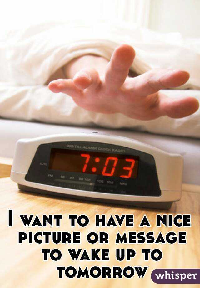 I want to have a nice picture or message to wake up to tomorrow