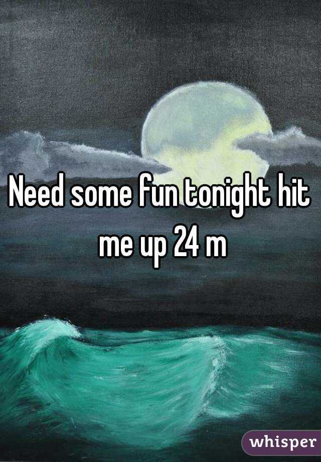 Need some fun tonight hit me up 24 m