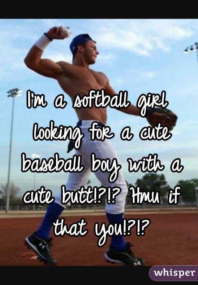 I'm a softball girl looking for a cute baseball boy with a cute butt!?!? Hmu if that you!?!?