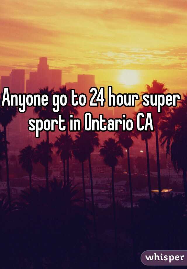 Anyone go to 24 hour super sport in Ontario CA 