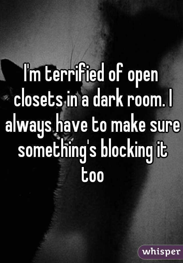 I'm terrified of open closets in a dark room. I always have to make sure something's blocking it too