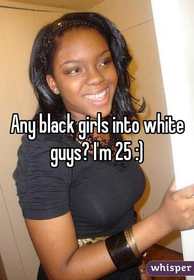 Any black girls into white guys? I'm 25 :) 
