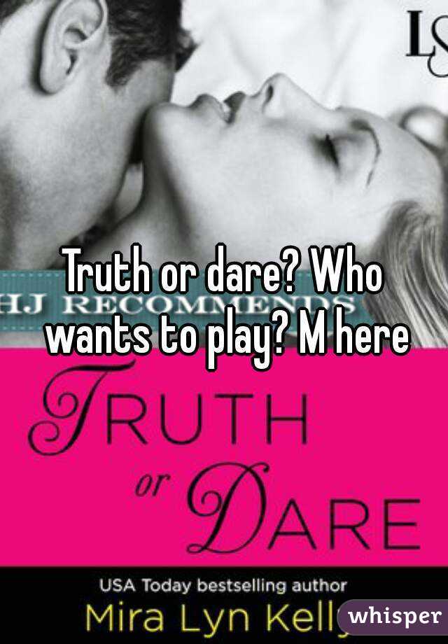 Truth or dare? Who wants to play? M here