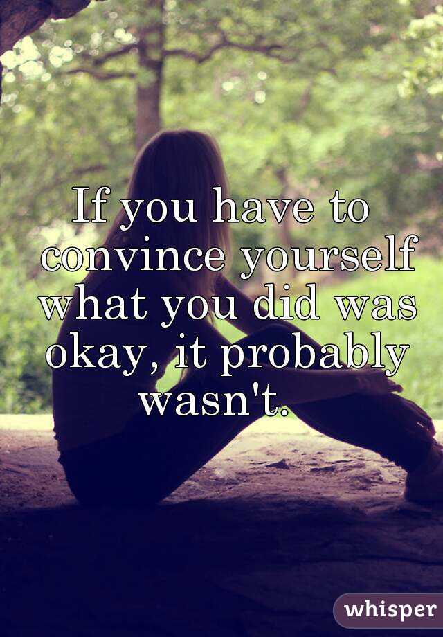 If you have to convince yourself what you did was okay, it probably wasn't.  