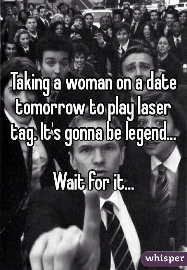 Taking a woman on a date tomorrow to play laser tag. It's gonna be legend... 

Wait for it...