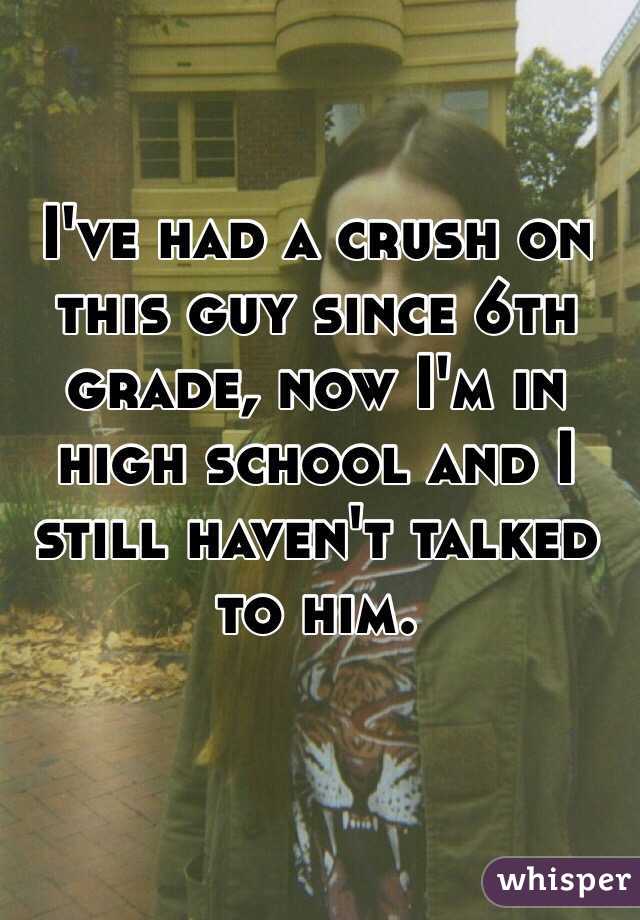 I've had a crush on this guy since 6th grade, now I'm in high school and I still haven't talked to him. 

