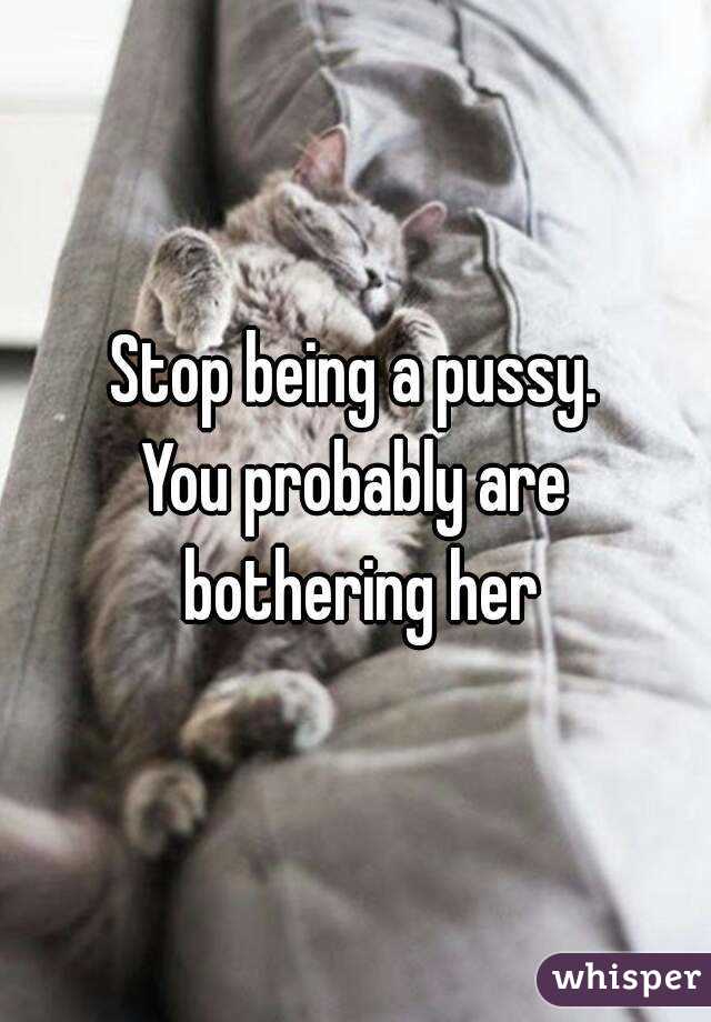 Stop being a pussy.
You probably are bothering her