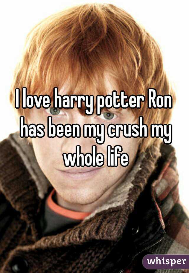 I love harry potter Ron has been my crush my whole life