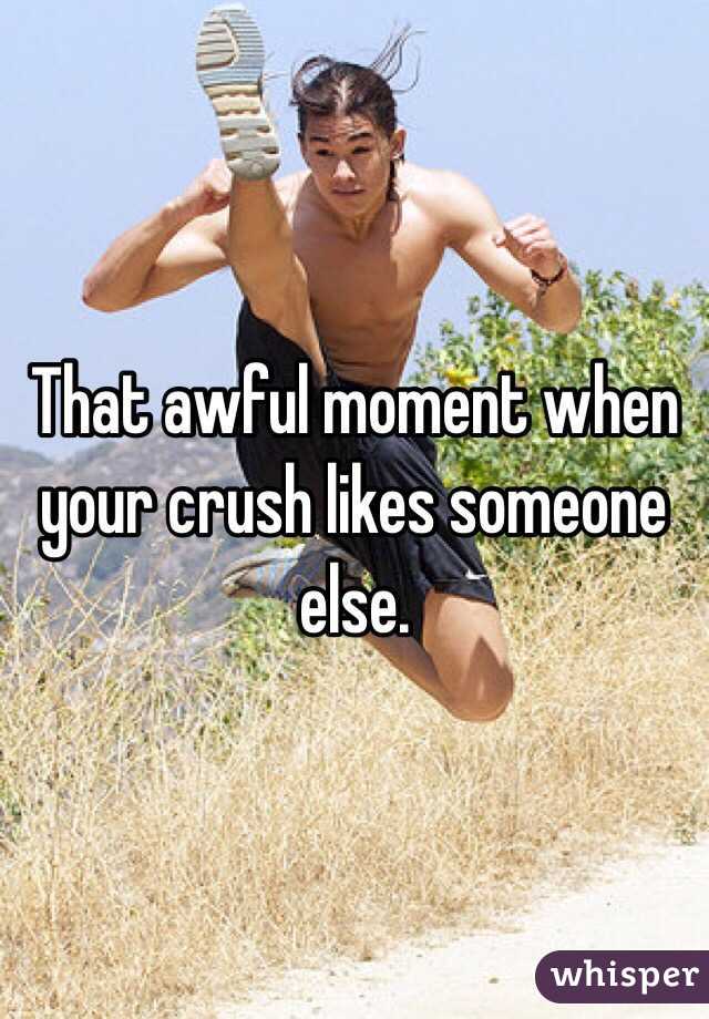 That awful moment when your crush likes someone else. 