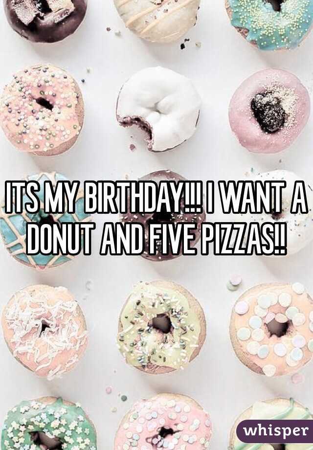 ITS MY BIRTHDAY!!! I WANT A DONUT AND FIVE PIZZAS!! 