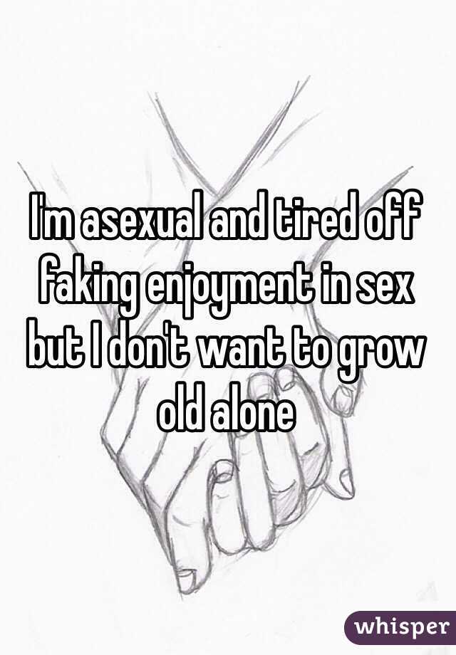 I'm asexual and tired off faking enjoyment in sex but I don't want to grow old alone 