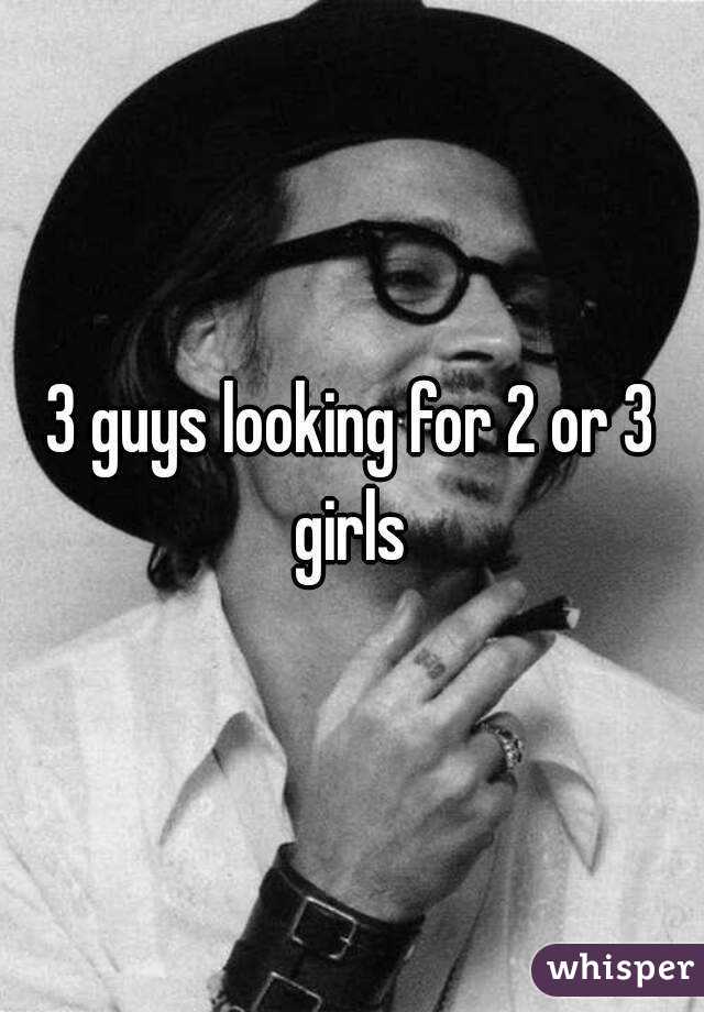 3 guys looking for 2 or 3 girls 