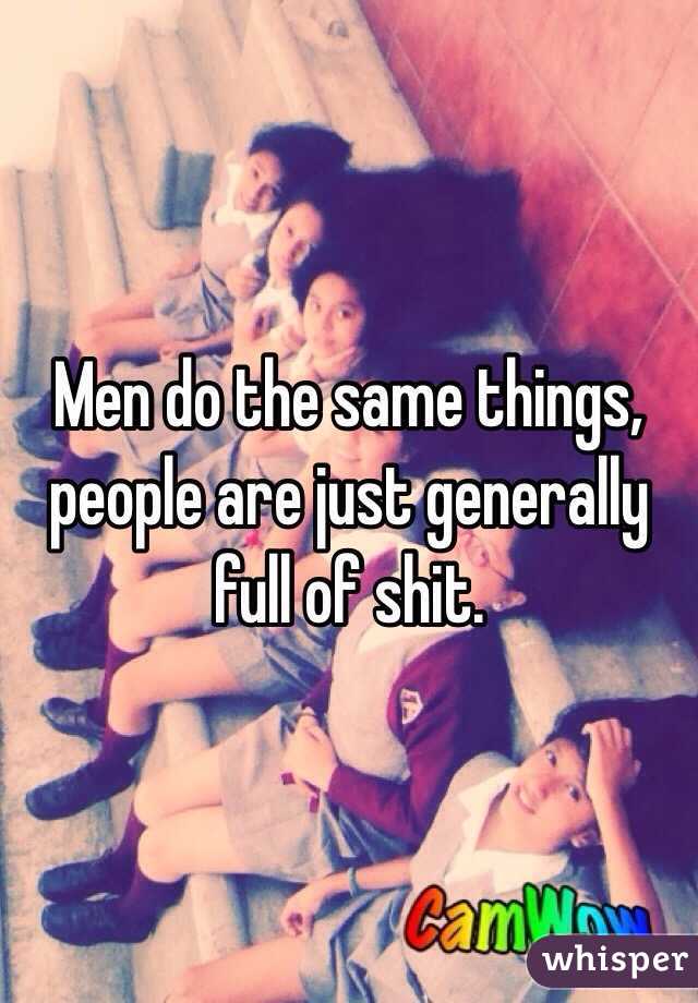 Men do the same things,  people are just generally full of shit.