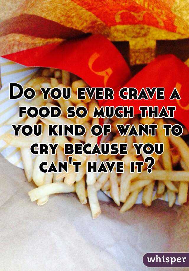Do you ever crave a food so much that you kind of want to cry because you can't have it?