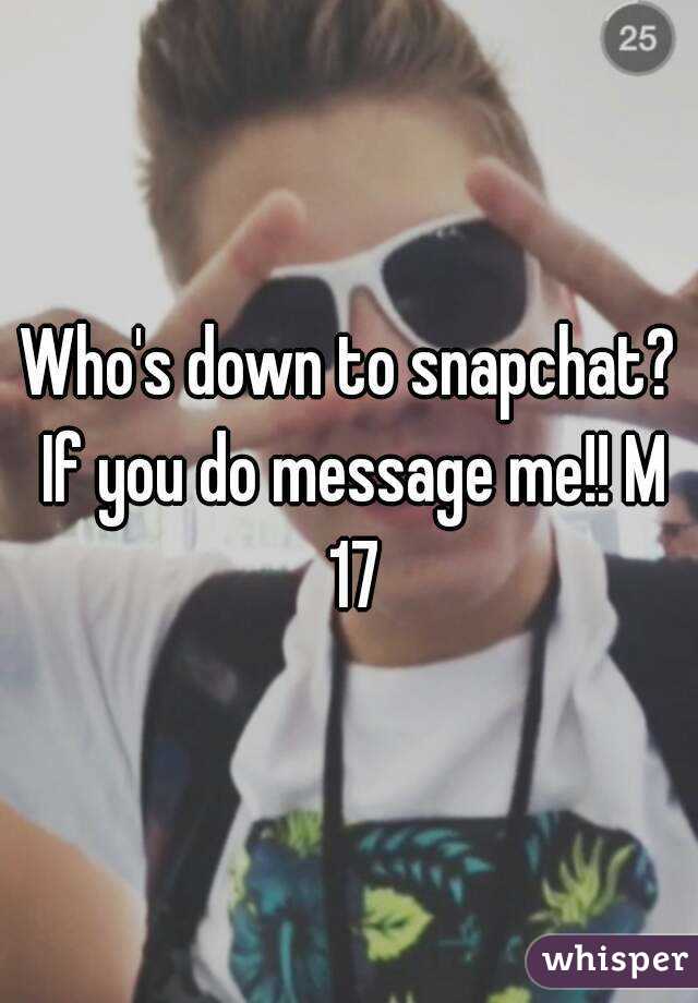 Who's down to snapchat? If you do message me!! M 17
