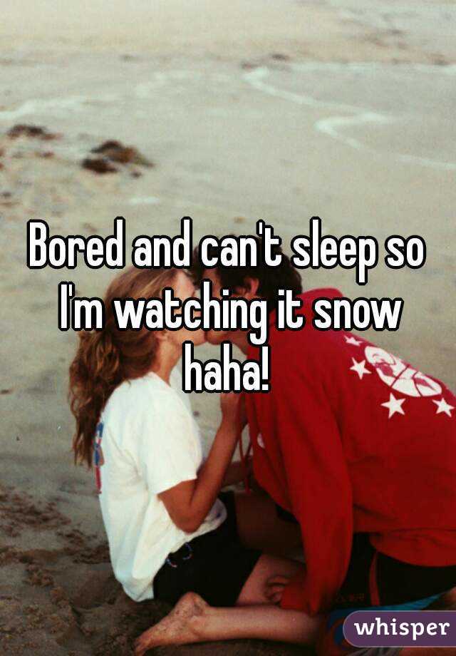 Bored and can't sleep so I'm watching it snow haha! 
