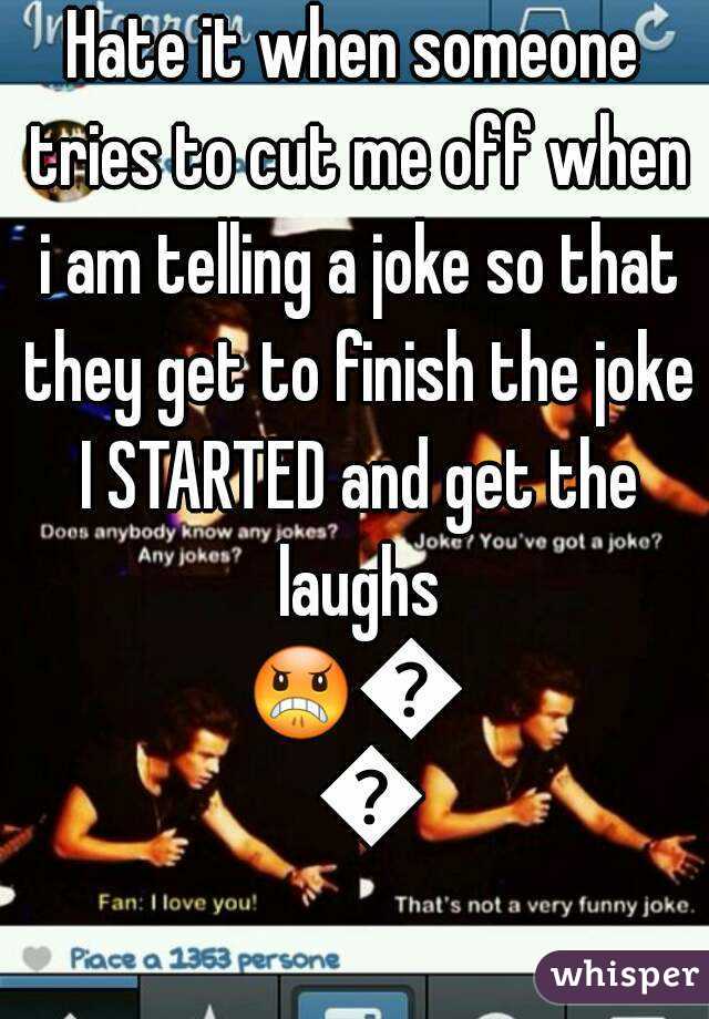 Hate it when someone tries to cut me off when i am telling a joke so that they get to finish the joke I STARTED and get the laughs
😠😤😠