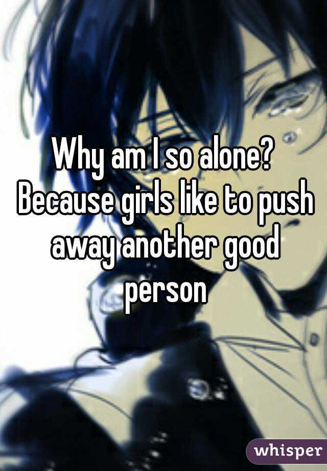 Why am I so alone? Because girls like to push away another good person