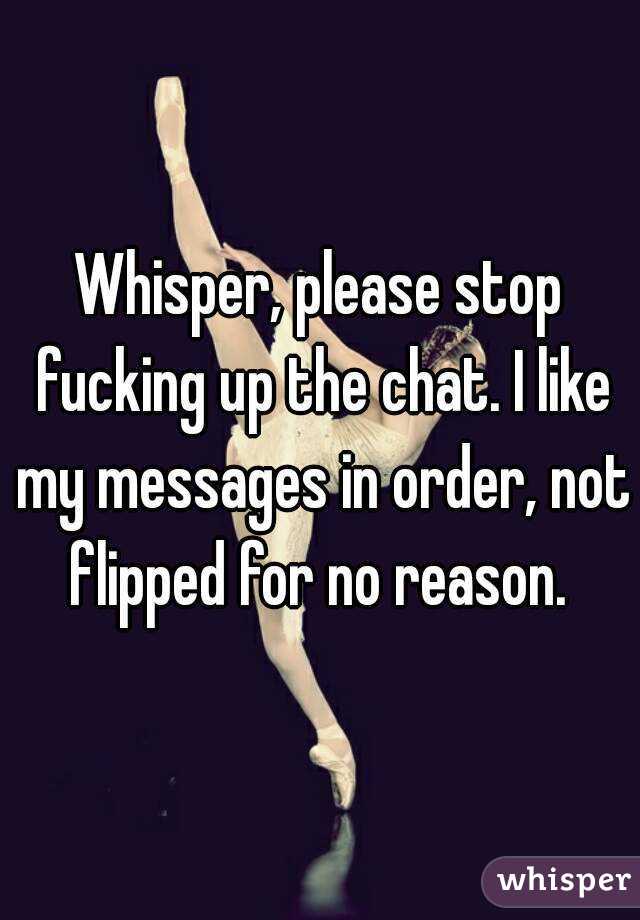 Whisper, please stop fucking up the chat. I like my messages in order, not flipped for no reason. 