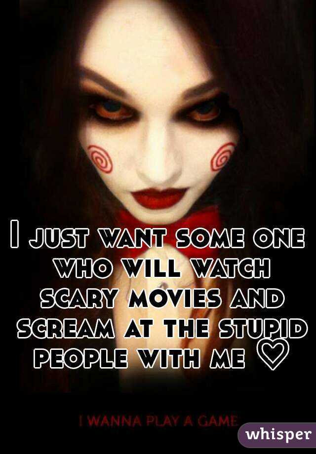 I just want some one who will watch scary movies and scream at the stupid people with me ♡