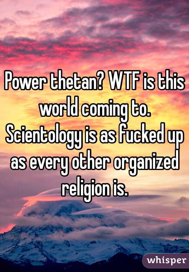 Power thetan? WTF is this world coming to. Scientology is as fucked up as every other organized religion is. 