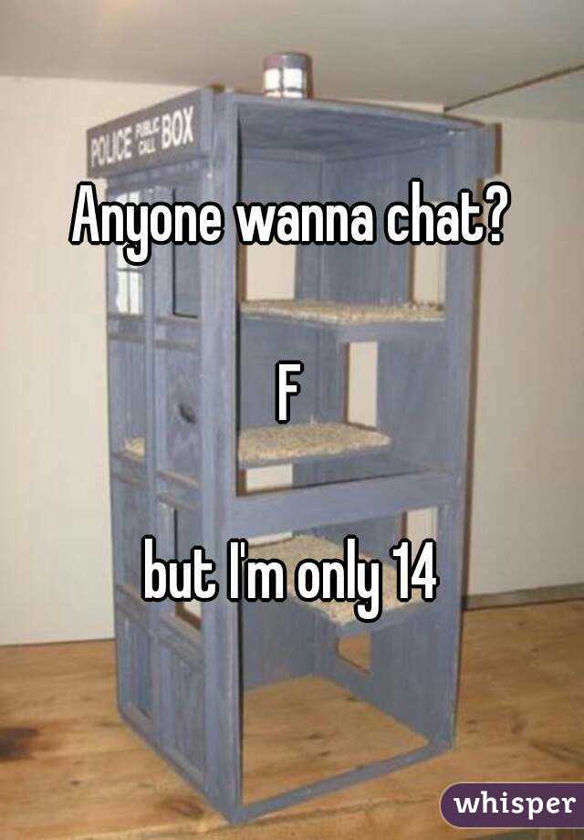 Anyone wanna chat?

F

but I'm only 14