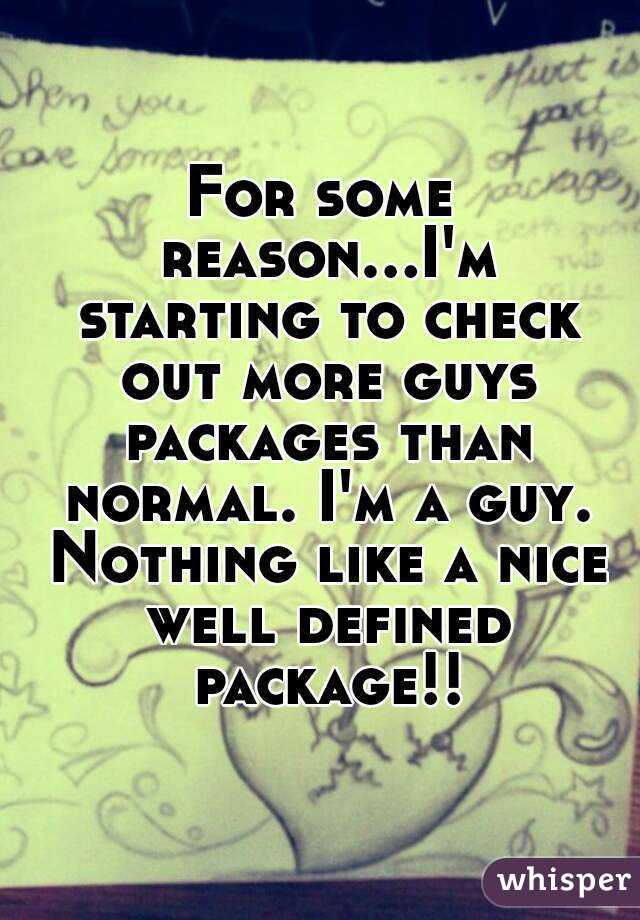 For some reason...I'm starting to check out more guys packages than normal. I'm a guy. Nothing like a nice well defined package!!