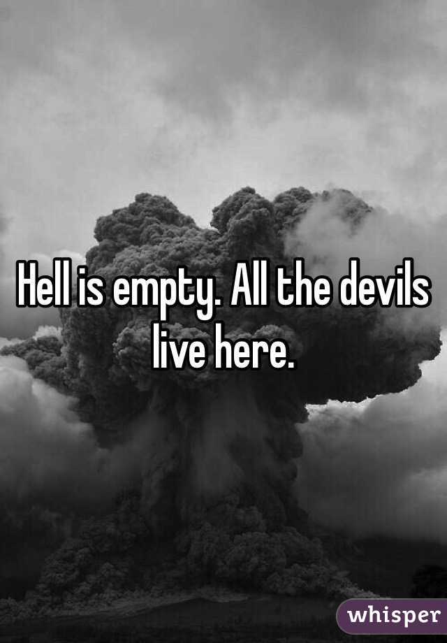 Hell is empty. All the devils live here. 