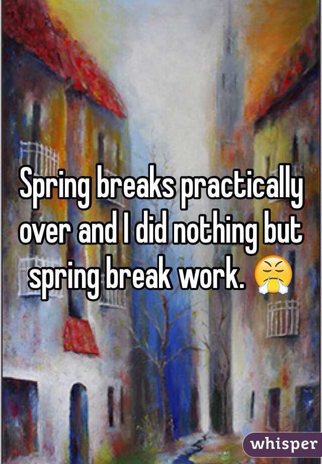 Spring breaks practically over and I did nothing but spring break work. 😤
