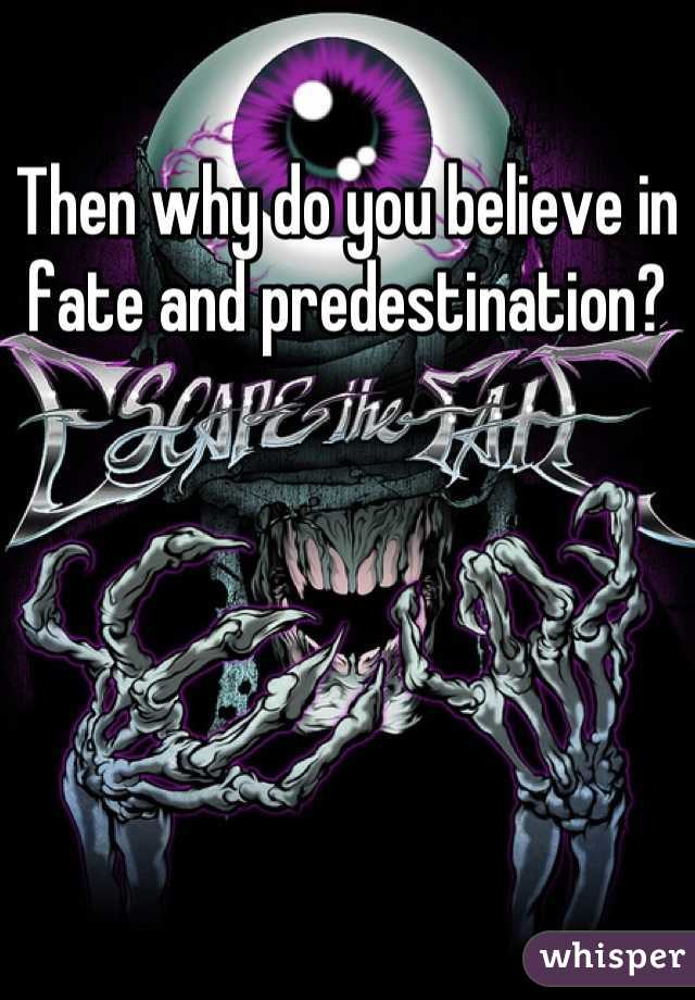 Then why do you believe in fate and predestination?