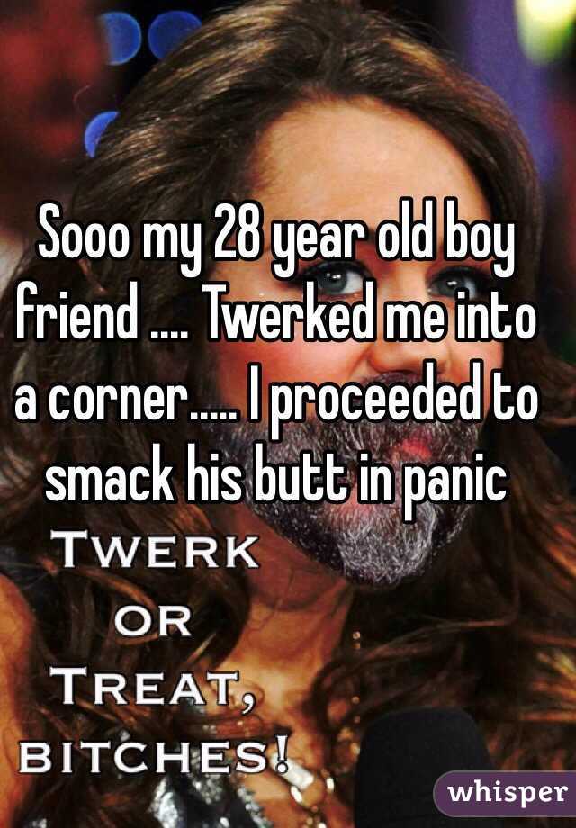 Sooo my 28 year old boy friend .... Twerked me into a corner..... I proceeded to smack his butt in panic 