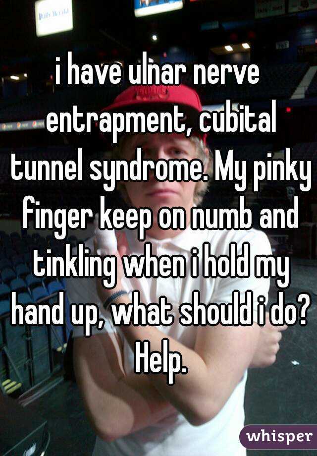 i have ulnar nerve entrapment, cubital tunnel syndrome. My pinky finger keep on numb and tinkling when i hold my hand up, what should i do? Help.