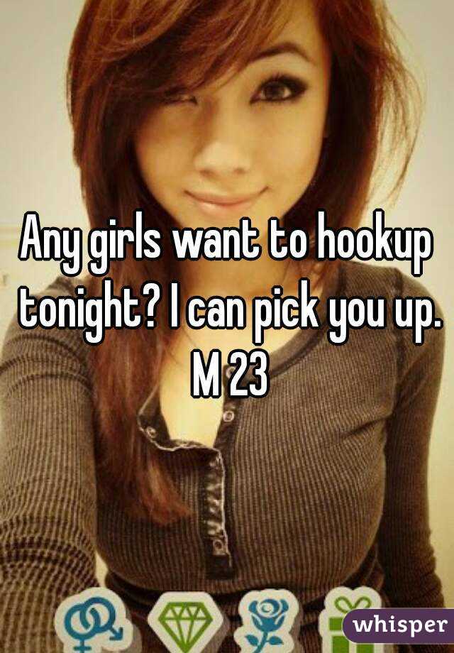 Any girls want to hookup tonight? I can pick you up. M 23