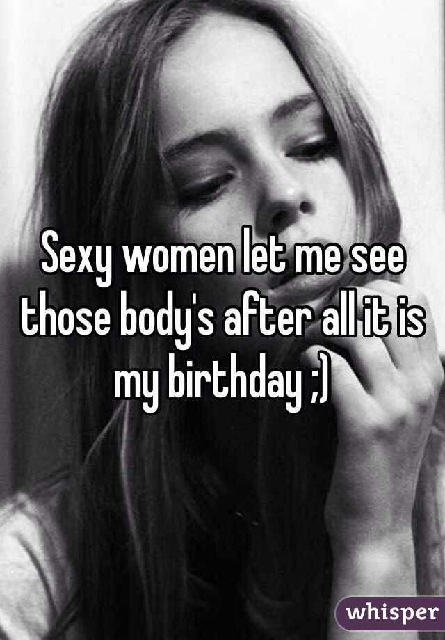 Sexy women let me see those body's after all it is my birthday ;)
