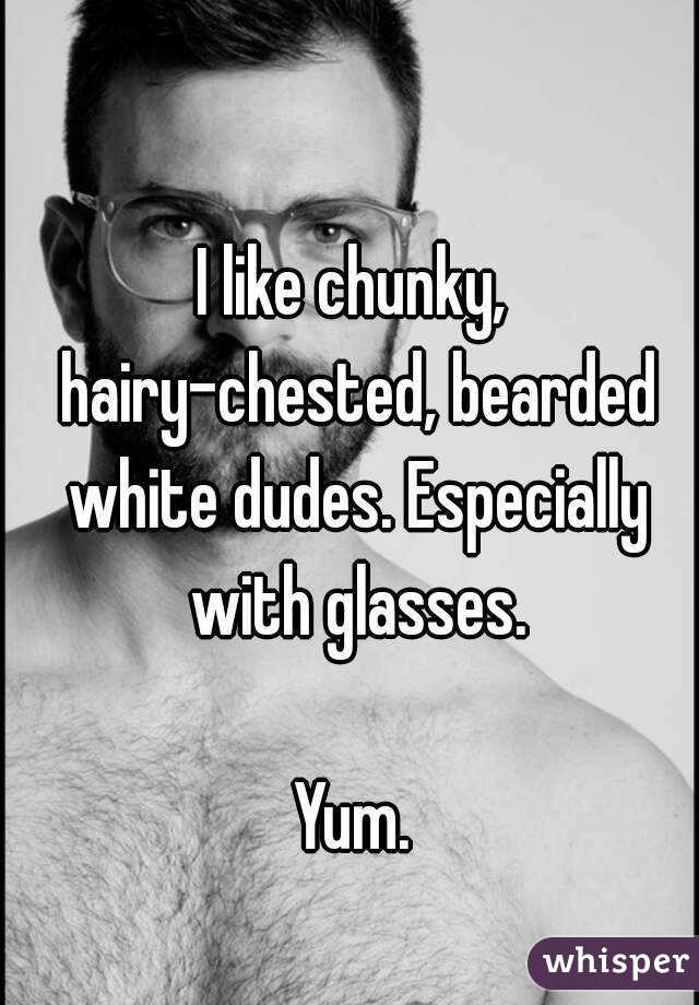I like chunky, hairy-chested, bearded white dudes. Especially with glasses.

Yum.